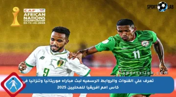 تعرف على القنوات والروابط الرسمية لبث مباراة موريتانيا وتنزانيا في كأس أمم إفريقيا للمحليين 2025